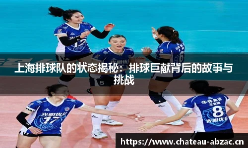 熊猫体育上海排球队的状态揭秘：排球巨献背后的故事与挑战