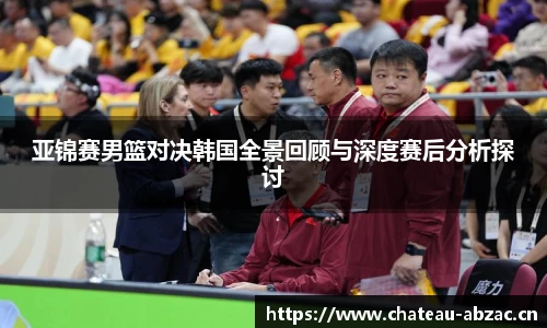 熊猫体育亚锦赛男篮对决韩国全景回顾与深度赛后分析探讨