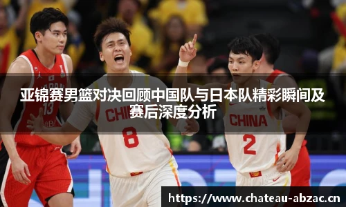 熊猫体育亚锦赛男篮对决回顾中国队与日本队精彩瞬间及赛后深度分析