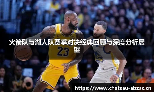 熊猫体育火箭队与湖人队赛季对决经典回顾与深度分析展望