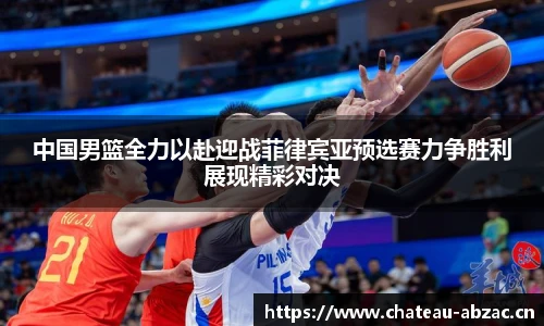 熊猫体育中国男篮全力以赴迎战菲律宾亚预选赛力争胜利展现精彩对决