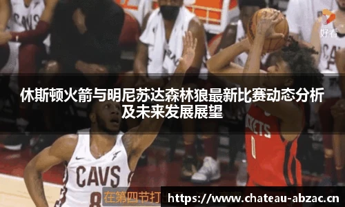 熊猫体育休斯顿火箭与明尼苏达森林狼最新比赛动态分析及未来发展展望