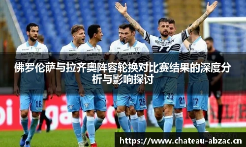 熊猫体育佛罗伦萨与拉齐奥阵容轮换对比赛结果的深度分析与影响探讨