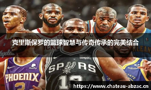 熊猫体育克里斯保罗的篮球智慧与传奇传承的完美结合