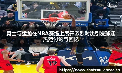熊猫体育勇士与猛龙在NBA赛场上展开激烈对决引发球迷热烈讨论与回忆