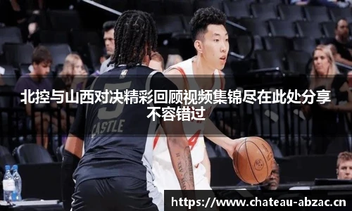 熊猫体育北控与山西对决精彩回顾视频集锦尽在此处分享不容错过