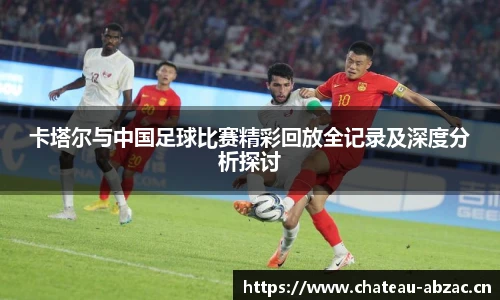 熊猫体育卡塔尔与中国足球比赛精彩回放全记录及深度分析探讨