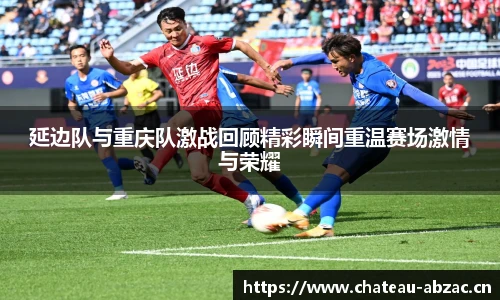 熊猫体育延边队与重庆队激战回顾精彩瞬间重温赛场激情与荣耀